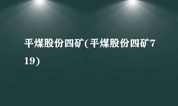 平煤股份四矿(平煤股份四矿719)