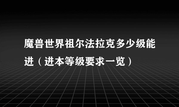 魔兽世界祖尔法拉克多少级能进（进本等级要求一览）