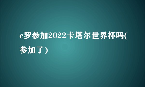 c罗参加2022卡塔尔世界杯吗(参加了)