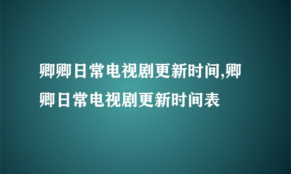 卿卿日常电视剧更新时间,卿卿日常电视剧更新时间表