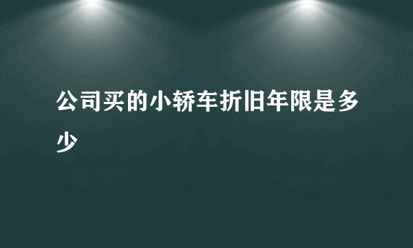 公司买的小轿车折旧年限是多少