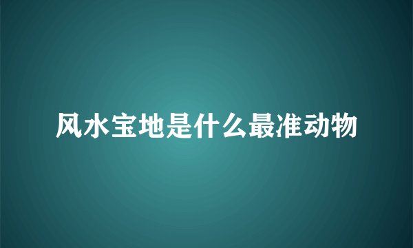风水宝地是什么最准动物