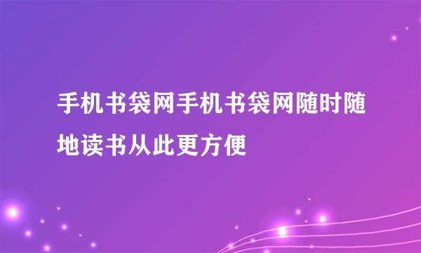 手机书袋网手机书袋网随时随地读书从此更方便