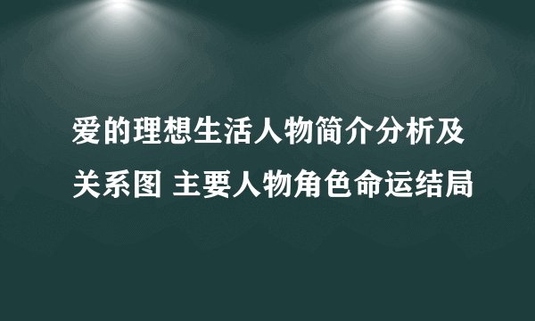 爱的理想生活人物简介分析及关系图 主要人物角色命运结局