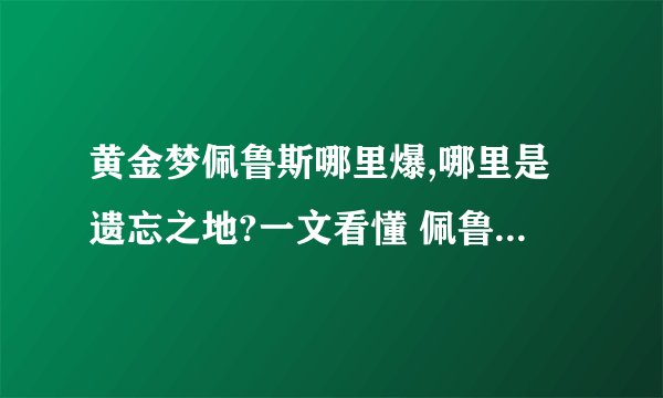 黄金梦佩鲁斯哪里爆,哪里是遗忘之地?一文看懂 佩鲁斯的荣誉哪里爆?