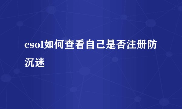 csol如何查看自己是否注册防沉迷