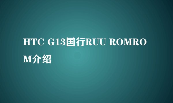 HTC G13国行RUU ROMROM介绍