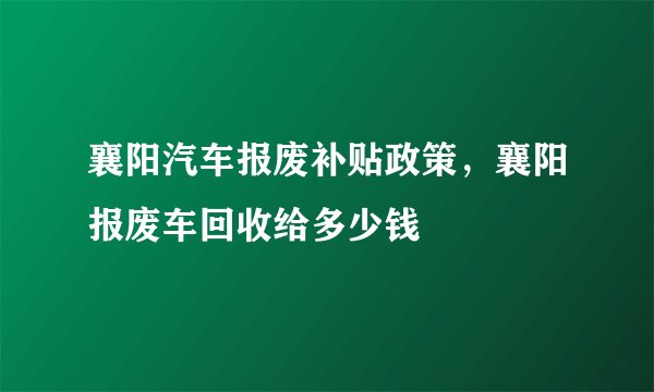襄阳汽车报废补贴政策，襄阳报废车回收给多少钱