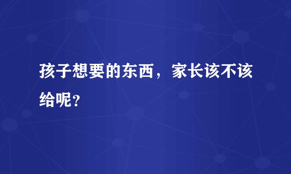 孩子想要的东西，家长该不该给呢？