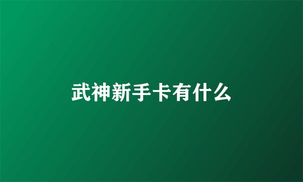 武神新手卡有什么