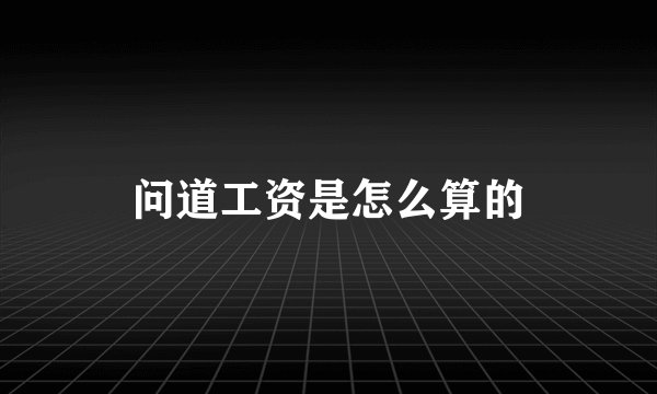 问道工资是怎么算的