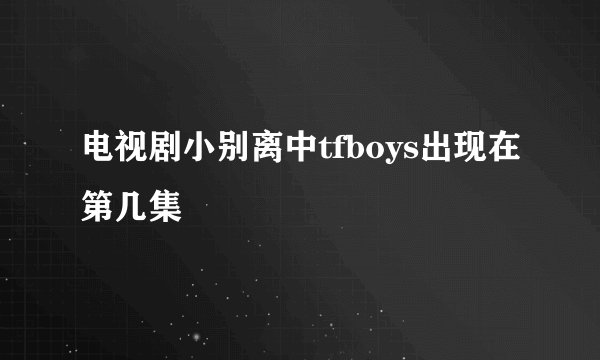 电视剧小别离中tfboys出现在第几集