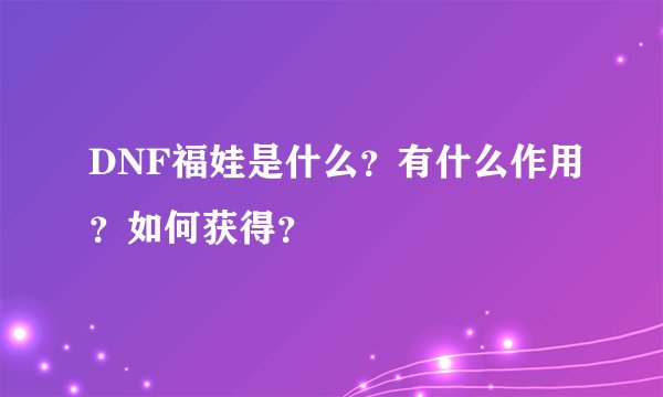 DNF福娃是什么？有什么作用？如何获得？