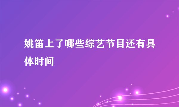 姚笛上了哪些综艺节目还有具体时间