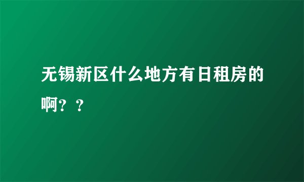 无锡新区什么地方有日租房的啊？？