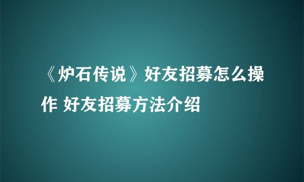 《炉石传说》好友招募怎么操作 好友招募方法介绍