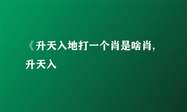 《升天入地打一个肖是啥肖,升天入