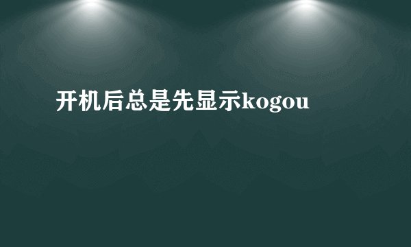 开机后总是先显示kogou