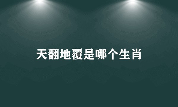 天翻地覆是哪个生肖