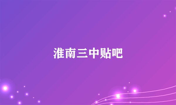 淮南三中贴吧