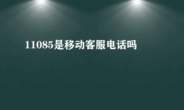 11085是移动客服电话吗