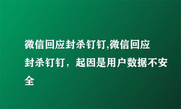 微信回应封杀钉钉,微信回应封杀钉钉，起因是用户数据不安全