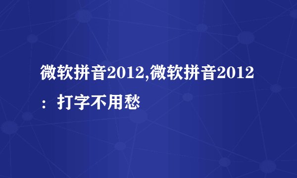 微软拼音2012,微软拼音2012：打字不用愁