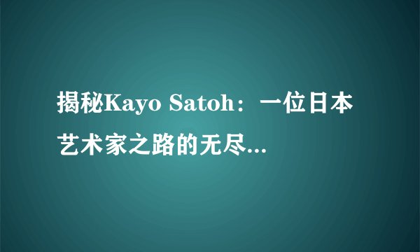 揭秘Kayo Satoh：一位日本艺术家之路的无尽可能性和神秘色彩