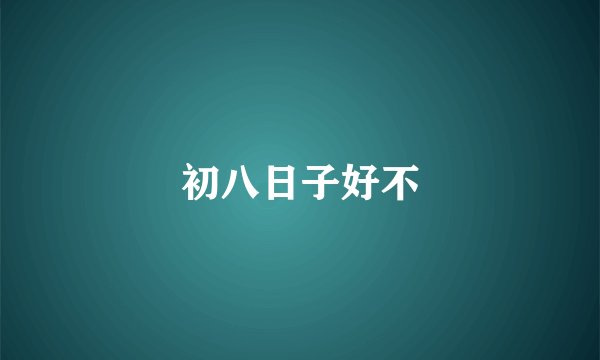 初八日子好不