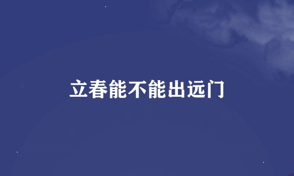 立春能不能出远门
