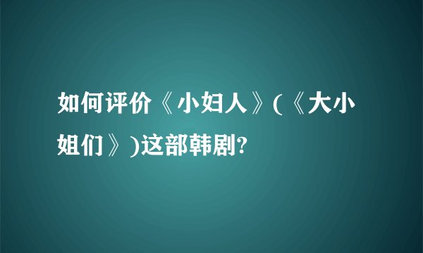 如何评价《小妇人》(《大小姐们》)这部韩剧?
