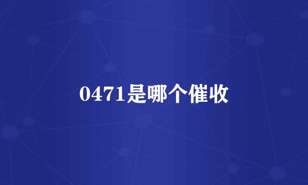 0471是哪个催收