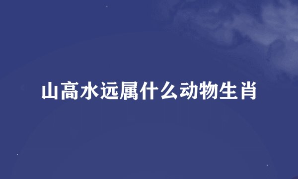 山高水远属什么动物生肖