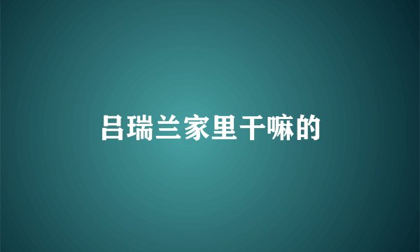 吕瑞兰家里干嘛的