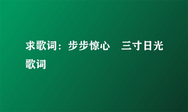 求歌词：步步惊心 三寸日光歌词