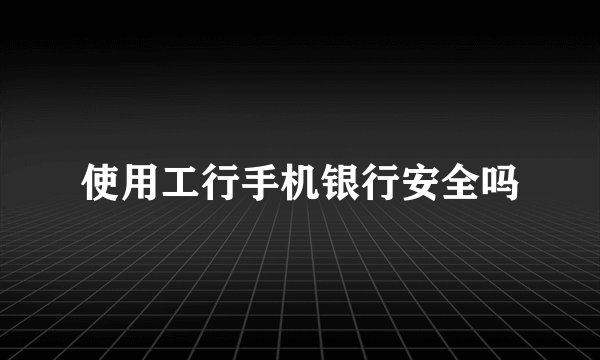 使用工行手机银行安全吗