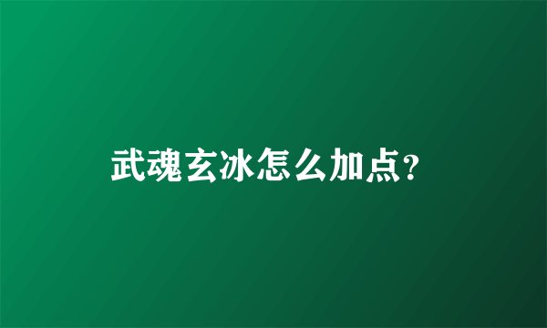 武魂玄冰怎么加点？