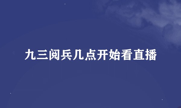 九三阅兵几点开始看直播
