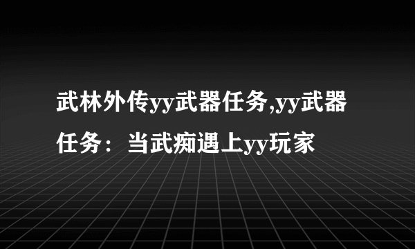 武林外传yy武器任务,yy武器任务：当武痴遇上yy玩家