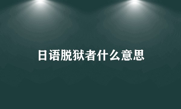 日语脱狱者什么意思