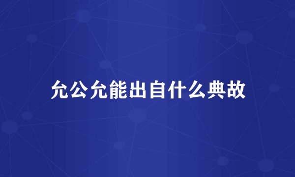允公允能出自什么典故