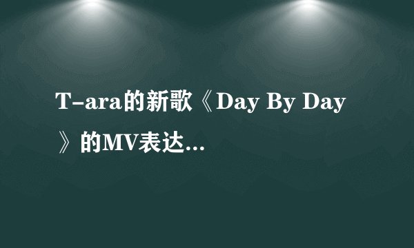 T-ara的新歌《Day By Day》的MV表达的意思是什么？