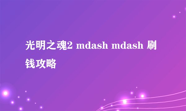 光明之魂2 mdash mdash 刷钱攻略