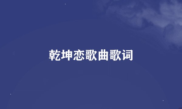 乾坤恋歌曲歌词