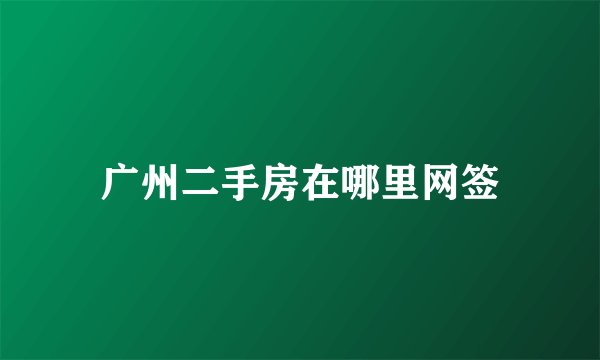 广州二手房在哪里网签