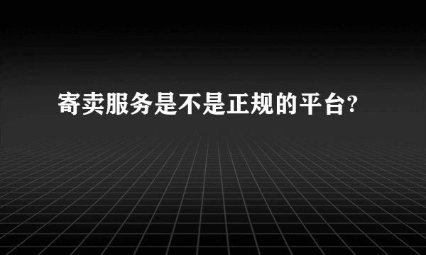 寄卖服务是不是正规的平台?