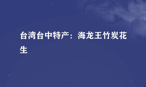 台湾台中特产：海龙王竹炭花生
