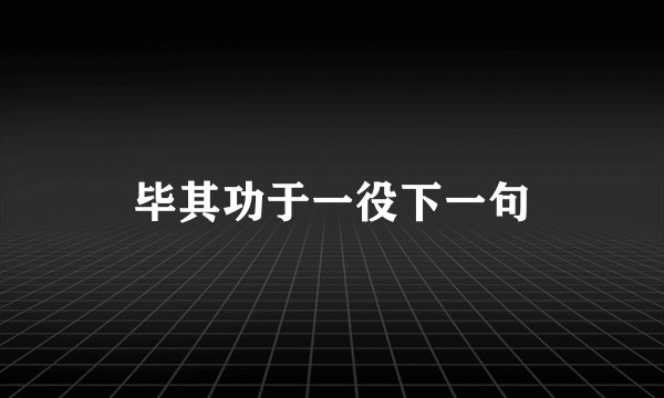 毕其功于一役下一句