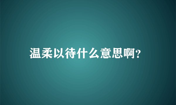 温柔以待什么意思啊？