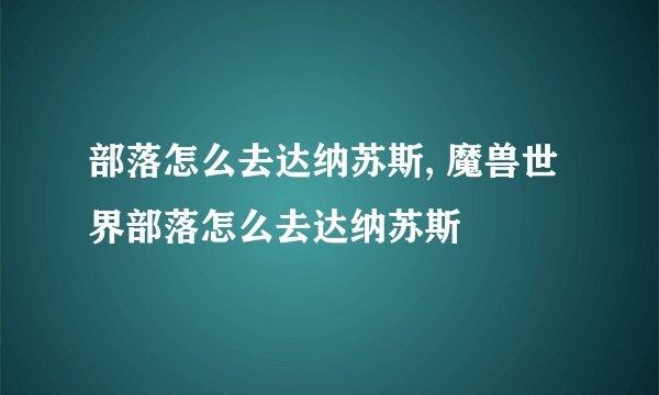 部落怎么去达纳苏斯, 魔兽世界部落怎么去达纳苏斯